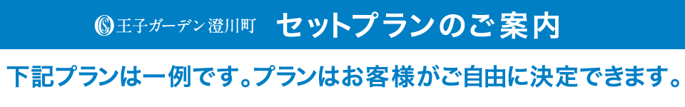 王子ガーデン澄川町 セットプランのご案内 下記プランは一例です。プランはお客様がご自由に決定できます。